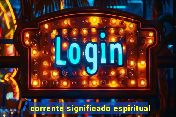 corrente significado espiritual