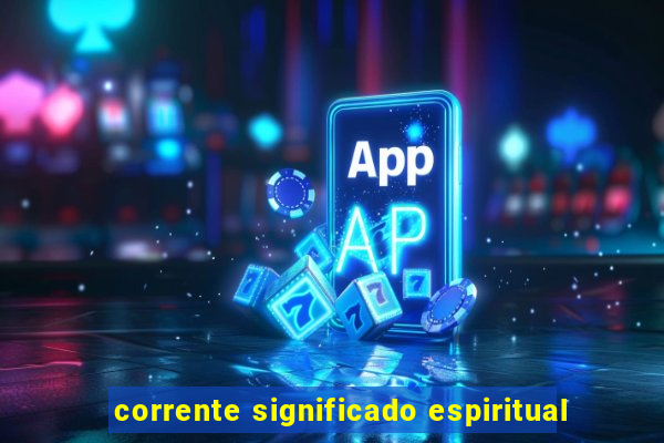 corrente significado espiritual