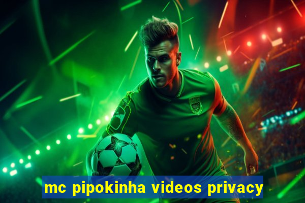 mc pipokinha videos privacy