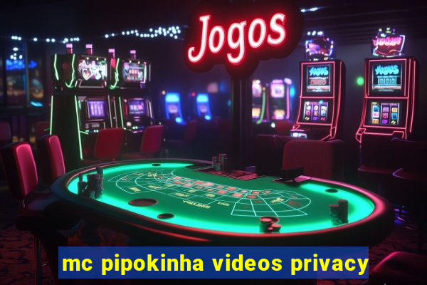 mc pipokinha videos privacy