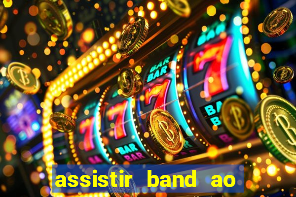 assistir band ao vivo gratis