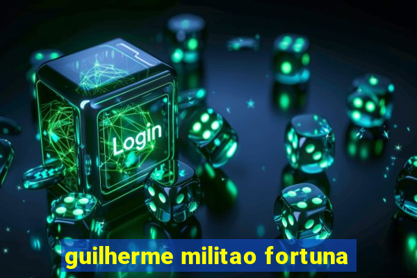 guilherme militao fortuna