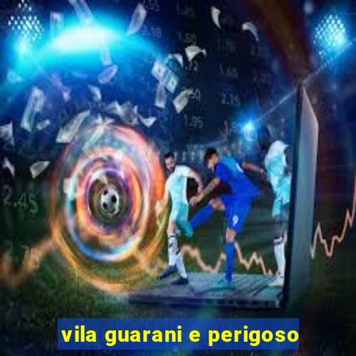 vila guarani e perigoso