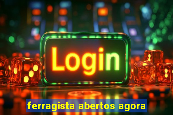 ferragista abertos agora