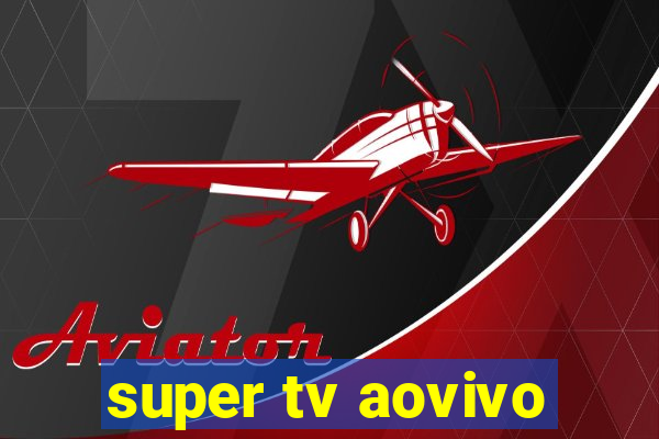 super tv aovivo