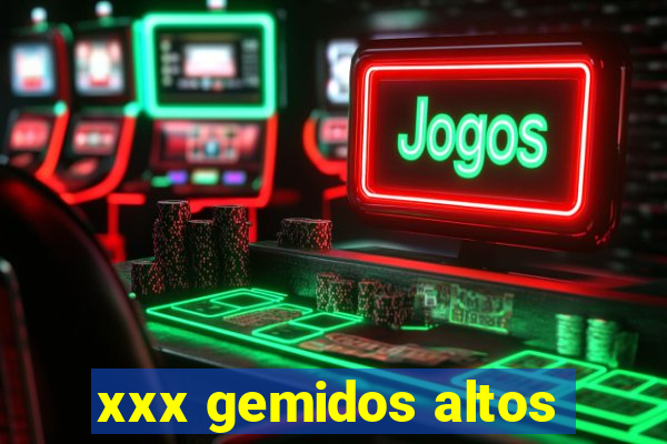 xxx gemidos altos