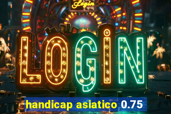 handicap asiatico 0.75