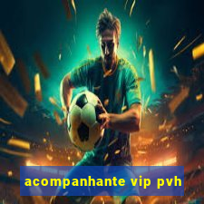 acompanhante vip pvh