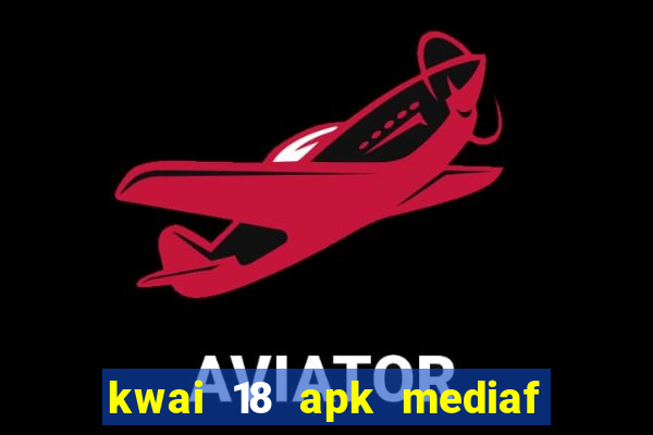 kwai 18 apk mediaf  re