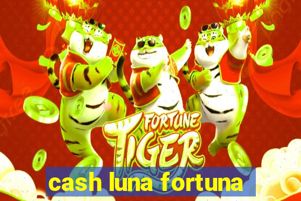 cash luna fortuna