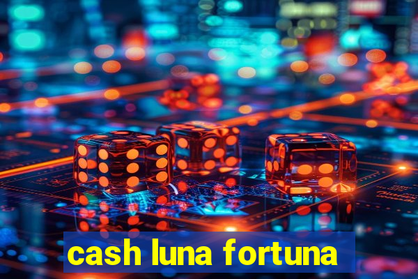 cash luna fortuna