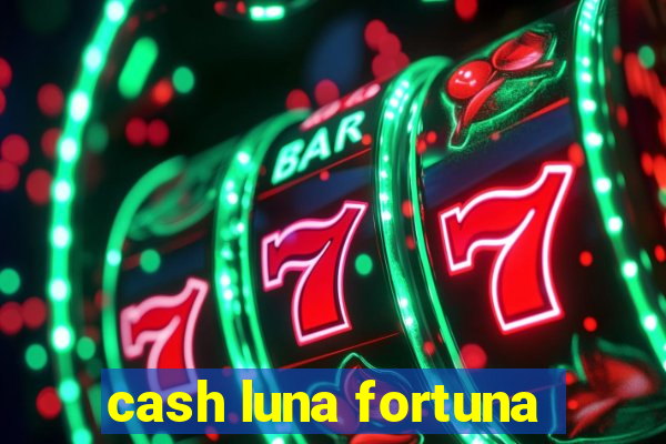 cash luna fortuna