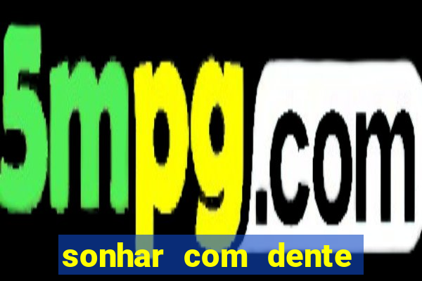 sonhar com dente caindo no jogo do bicho