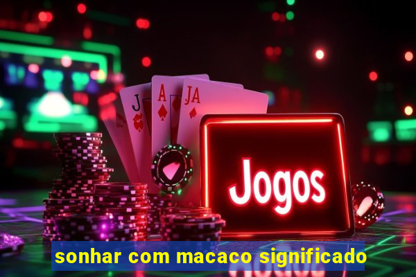 sonhar com macaco significado