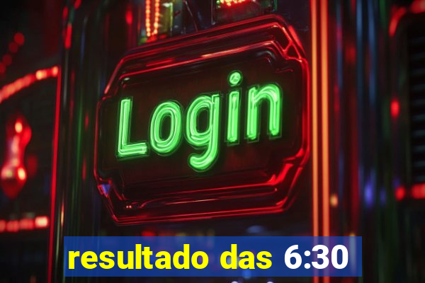 resultado das 6:30