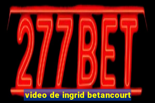 video de ingrid betancourt