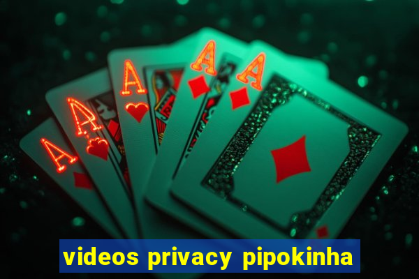 videos privacy pipokinha