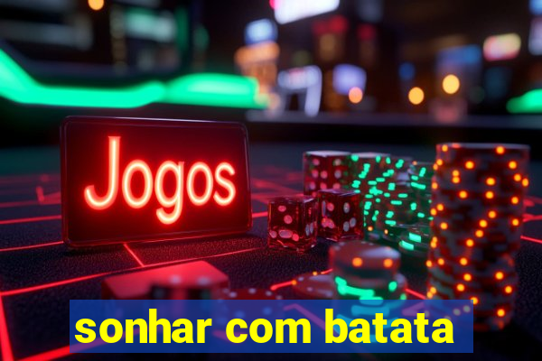 sonhar com batata