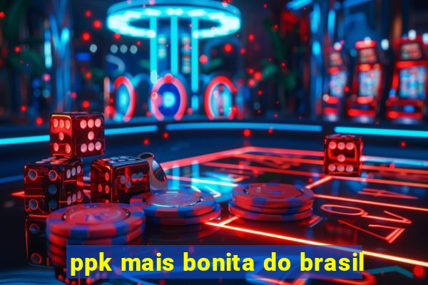 ppk mais bonita do brasil