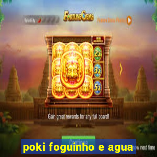 poki foguinho e agua