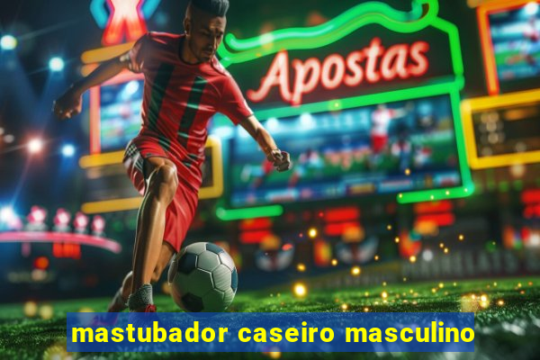 mastubador caseiro masculino