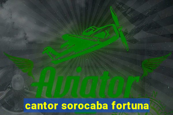 cantor sorocaba fortuna