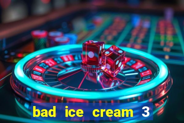 bad ice cream 3 no jogos 360