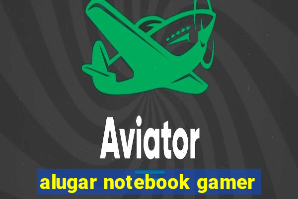 alugar notebook gamer