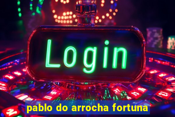 pablo do arrocha fortuna