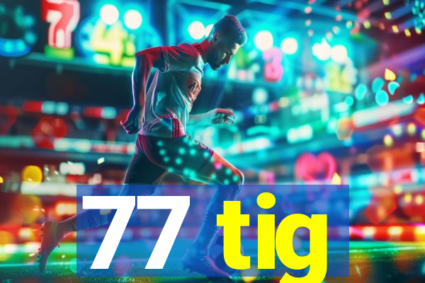 77 tig