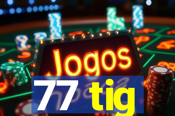 77 tig