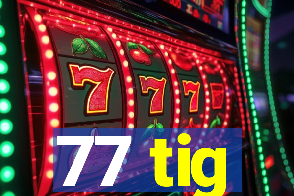 77 tig