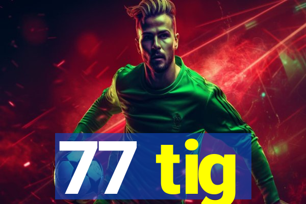 77 tig