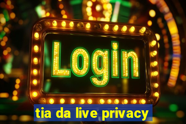 tia da live privacy