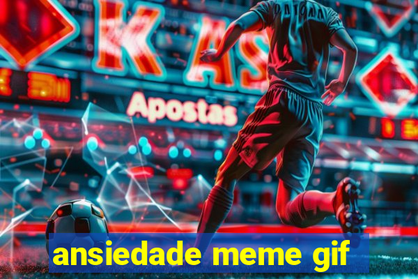 ansiedade meme gif