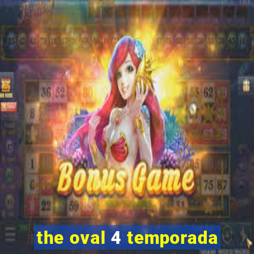 the oval 4 temporada