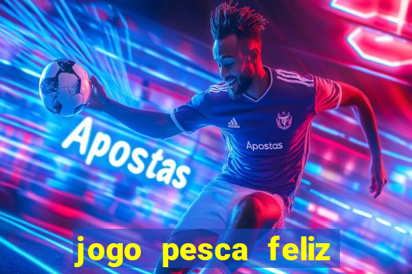 jogo pesca feliz que ganha dinheiro