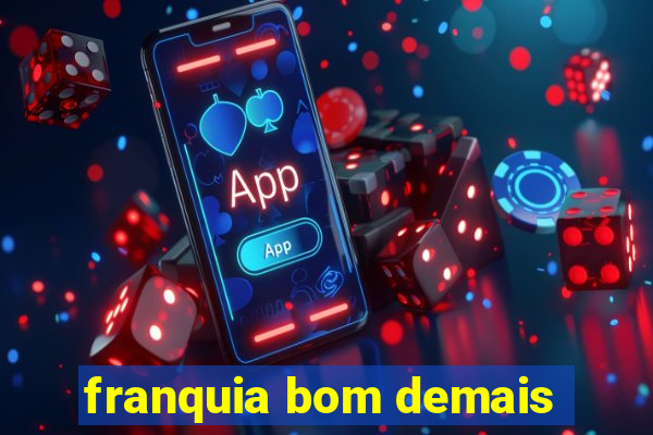 franquia bom demais