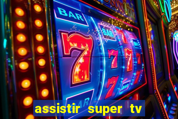 assistir super tv ao vivo