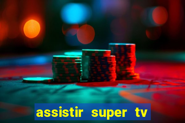 assistir super tv ao vivo