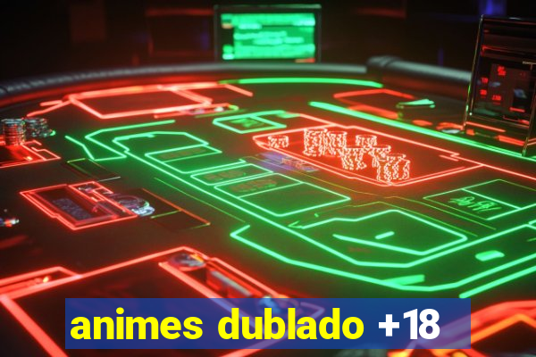 animes dublado +18