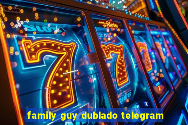 family guy dublado telegram