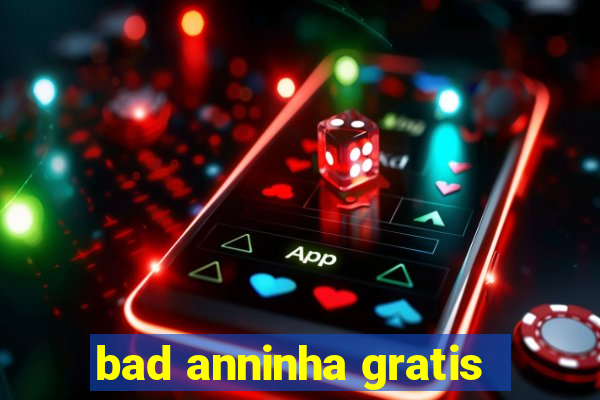 bad anninha gratis