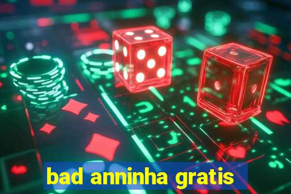 bad anninha gratis