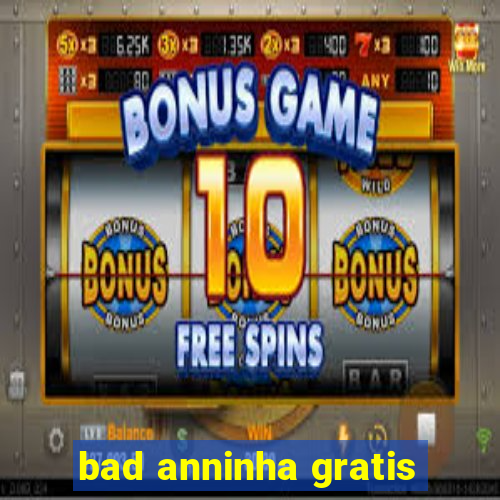 bad anninha gratis