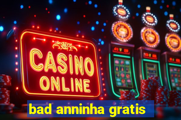 bad anninha gratis