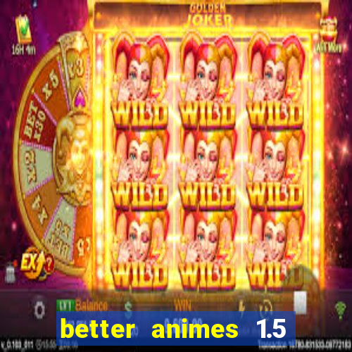 better animes 1.5 apk download