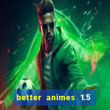 better animes 1.5 apk download