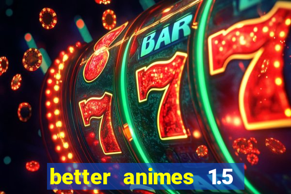 better animes 1.5 apk download