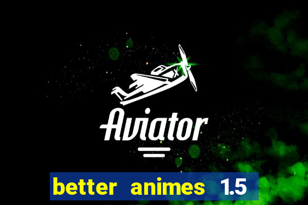 better animes 1.5 apk download